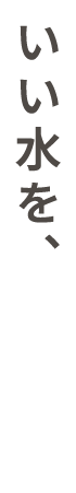 いい水を、いい機械から。