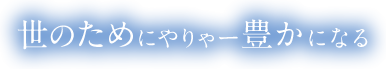 世のためにやりゃー豊かになる